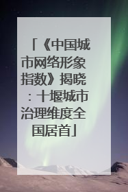 《中国城市网络形象指数》揭晓：十堰城市治理维度全国居首