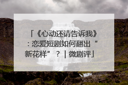 《心动还请告诉我》：恋爱短剧如何翻出“新花样”？｜微剧评