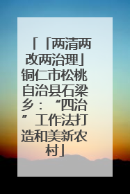 「两清两改两治理」铜仁市松桃自治县石梁乡：“四治”工作法打造和美新农村