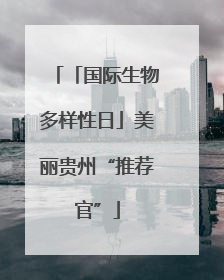 「国际生物多样性日」美丽贵州“推荐官”