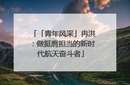 「青年风采」冉洪：做挺膺担当的新时代航天奋斗者