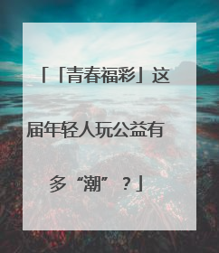 「青春福彩」这届年轻人玩公益有多“潮”？