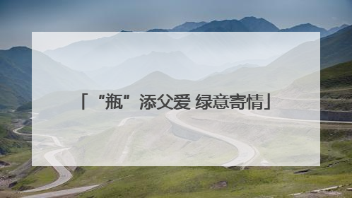 “瓶”添父爱 绿意寄情