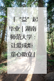 “益”起毕业｜湖南师范大学：让爱成炬 童心助立