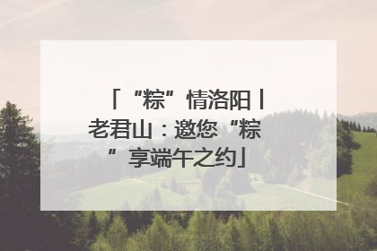 “粽”情洛阳丨老君山：邀您“粽”享端午之约