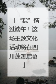 “粽”情过端午！这场主题文化活动将在四川蓬溪启幕