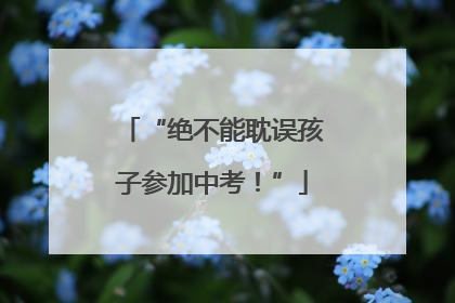 “绝不能耽误孩子参加中考！”