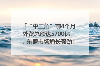 “中三角”前4个月外贸总额达5700亿，东盟市场增长强劲