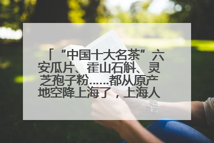 “中国十大名茶”六安瓜片、霍山石斛、灵芝孢子粉……都从原产地空降上海了，上海人这个周末得去农展中心逛逛咯～