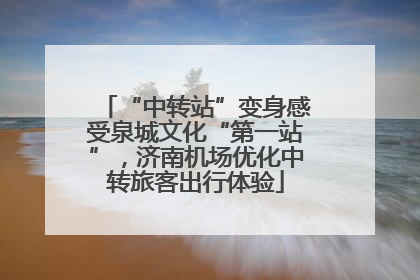 “中转站”变身感受泉城文化“第一站”，济南机场优化中转旅客出行体验
