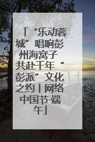 “乐动蓉城”唱响彭州海窝子 共赴千年“彭派”文化之约丨网络中国节·端午