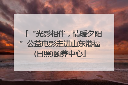 “光影相伴，情暖夕阳”公益电影走进山东港福(日照)颐养中心