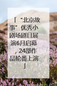 “北京故事”优秀小剧场剧目展演6月启幕，24部作品轮番上演