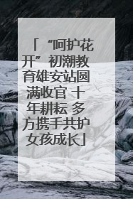 “呵护花开”初潮教育雄安站圆满收官 十年耕耘 多方携手共护女孩成长