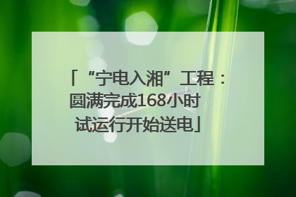 “宁电入湘”工程：圆满完成168小时 试运行开始送电