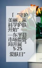 “守护美丽，从科学护肤开始”——东平县市场监管局开展“5·25爱肤日”科普宣传活动
