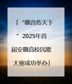 “徽音传天下”2025年首届安徽高校民歌大赛成功举办
