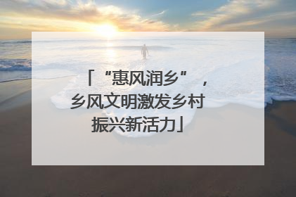 “惠风润乡”，乡风文明激发乡村振兴新活力