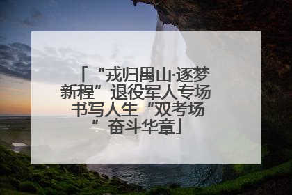 “戎归禺山·逐梦新程”退役军人专场 书写人生“双考场”奋斗华章