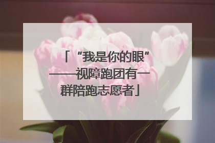 “我是你的眼”——视障跑团有一群陪跑志愿者