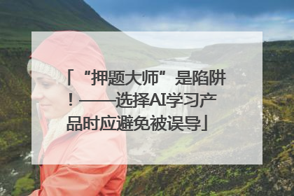“押题大师”是陷阱！——选择AI学习产品时应避免被误导