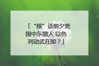 “核”谈前夕美国中东撤人 以色列动武在即？