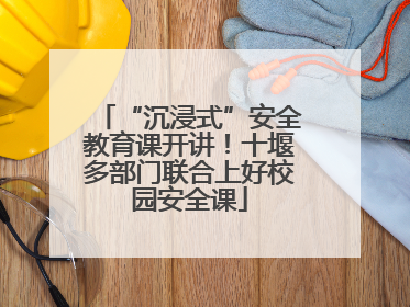 “沉浸式”安全教育课开讲！十堰多部门联合上好校园安全课