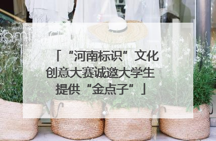 “河南标识”文化创意大赛诚邀大学生提供“金点子”