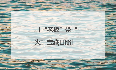 “老板”带“火”宝藏日照