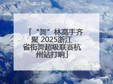 “舞”林高手齐聚 2025浙江省街舞超级联赛杭州站打响