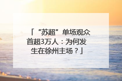 “苏超”单场观众首超3万人：为何发生在徐州主场？