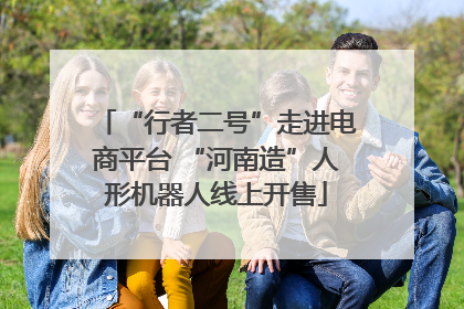 “行者二号”走进电商平台 “河南造”人形机器人线上开售