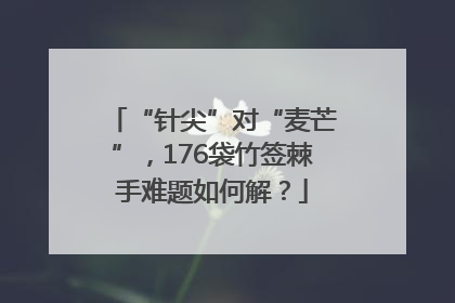 “针尖”对“麦芒”，176袋竹签棘手难题如何解？