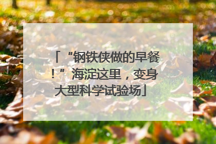 “钢铁侠做的早餐！”海淀这里，变身大型科学试验场