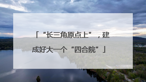 “长三角原点上”，建成好大一个“四合院”