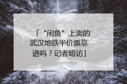 “闲鱼”上卖的武汉地铁半价票靠谱吗？记者暗访