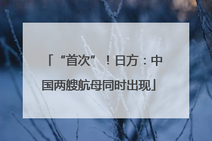 “首次”！日方：中国两艘航母同时出现
