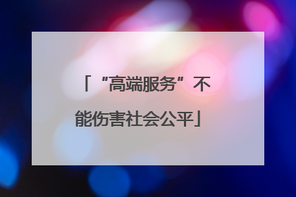 “高端服务”不能伤害社会公平