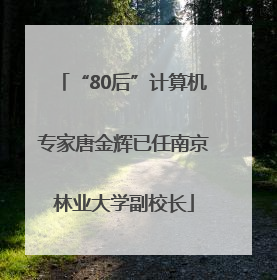 “80后”计算机专家唐金辉已任南京林业大学副校长