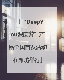 “DeepYou深度游”产品全国首发活动在潍坊举行