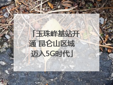 玉珠峰基站开通 昆仑山区域迈入5G时代