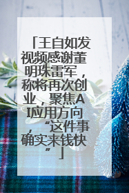 王自如发视频感谢董明珠雷军，称将再次创业，聚焦AI应用方向，“这件事确实来钱快”