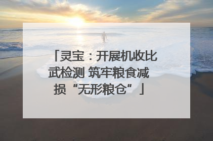 灵宝：开展机收比武检测 筑牢粮食减损“无形粮仓”