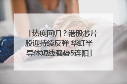 热度回归？港股芯片股迎持续反弹 华虹半导体短线强势5连阳