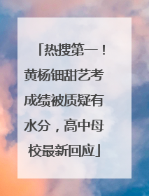 热搜第一！黄杨钿甜艺考成绩被质疑有水分，高中母校最新回应