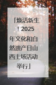焕活新生！2025年文化和自然遗产日山西主场活动举行