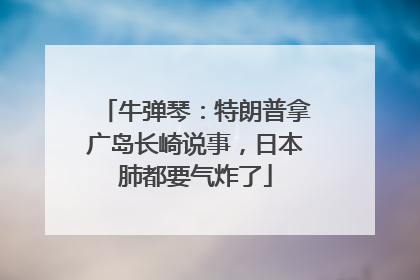 牛弹琴：特朗普拿广岛长崎说事，日本肺都要气炸了