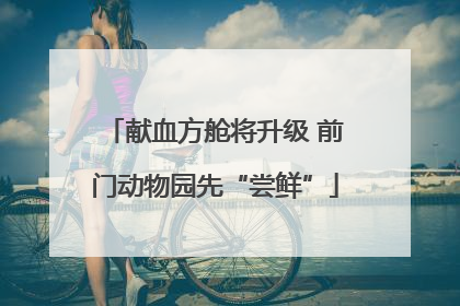 献血方舱将升级 前门动物园先“尝鲜”