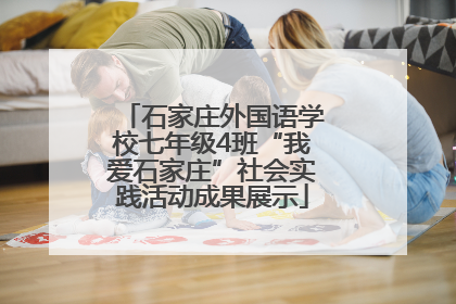 石家庄外国语学校七年级4班“我爱石家庄”社会实践活动成果展示