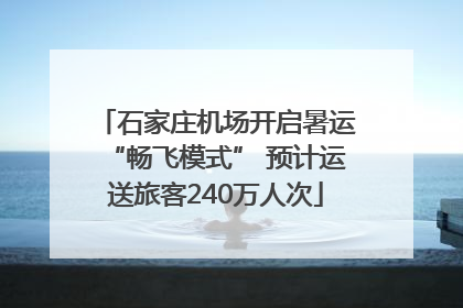 石家庄机场开启暑运“畅飞模式” 预计运送旅客240万人次
